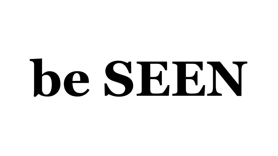 be SEEN